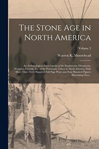 Stone Age in North America; an Archaeological Encyclopedia of the Implements, Ornaments, Weapons, Utensils, Etc. of the Prehistoric Tribed in North America, With More Than Three Hundred Full-page Plates and Four Hundred Figures Illustrating Over...