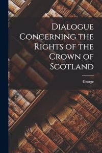 Dialogue Concerning the Rights of the Crown of Scotland