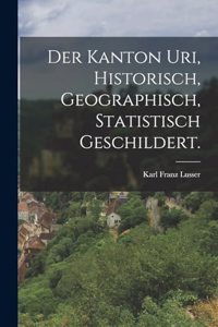 Kanton Uri, historisch, geographisch, statistisch geschildert.