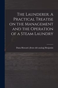 The Launderer. A Practical Treatise on the Management and the Operation of a Steam Laundry