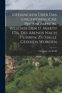 Gedancken Über Das Ungewöhnliche Phoenomenon, Welches Den 17. Martii 1716, Des Abends Nach 7 Uhren, Zu Halle Gesehen Worden