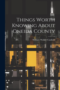 Things Worth Knowing About Oneida County