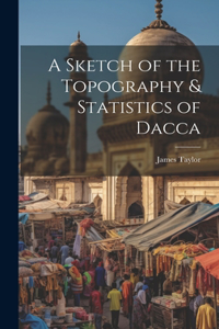 Sketch of the Topography & Statistics of Dacca