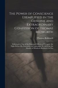 The Power of Conscience Exemplified in the Genuine and Extraordinary Confession of Thomas Bedworth