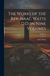 Works of the Rev. Isaac Watts D.D. in Nine Volumes; Volume 1