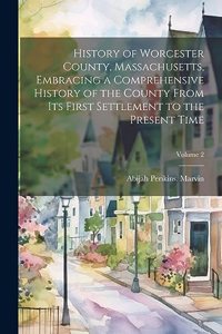 History of Worcester County, Massachusetts, Embracing a Comprehensive History of the County From its First Settlement to the Present Time; Volume 2