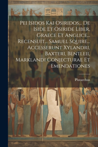 Pei Isidos Kai Osiridos... De Iside Et Osiride Liber, Graece Et Anglice... Recensuit... Samuel Squire... Accesserunt Xylandri, Baxteri, Bentleii, Marklandi Conjecturae Et Emendationes