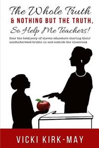 Whole Truth & Nothing But the Truth, So Help Me Teachers!