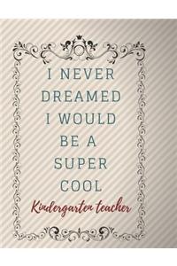 I Never Dreamed I Would Be A Super Cool Kindergarten teacher Notebook Journal
