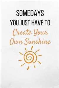 Somedays You Just Have To Create Your Own Sunshine