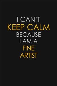 I Can't Keep Calm Because I Am A Fine Artist
