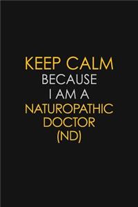 Keep Calm Because I Am A Naturopathic Doctor