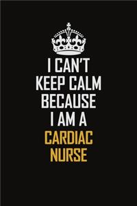 I Can't Keep Calm Because I Am A Cardiac Nurse