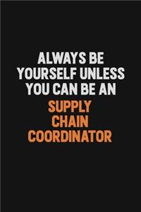 Always Be Yourself Unless You Can Be A Supply Chain Coordinator