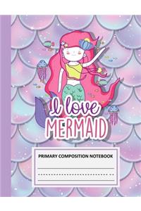 I Love Mermaid Primary Composition Notebook