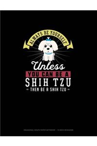 Always Be Yourself Unless You Can Be A Shih Tzu Then Be A Shih Tzu