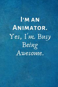 I'm an Animator. Yes, I'm Busy Being Awesome.