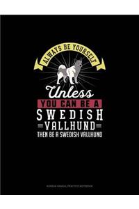 Always Be Yourself Unless You Can Be A Swedish Vallhund Then Be A Swedish Vallhund