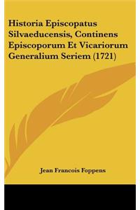 Historia Episcopatus Silvaeducensis, Continens Episcoporum Et Vicariorum Generalium Seriem (1721)
