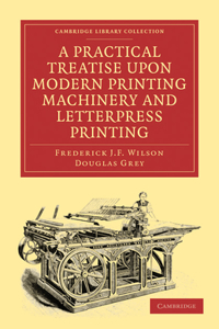 Practical Treatise Upon Modern Printing Machinery and Letterpress Printing