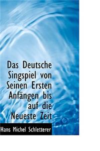 Das Deutsche Singspiel Von Seinen Ersten Anfangen Bis Auf Die Neueste Zeit