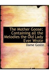 The Mother Goose; Containing All the Melodies the Old Lady Ever Wrote