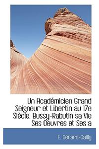 Un Acad Micien Grand Seigneur Et Libertin Au 17e Si Cle. Bussy-Rabutin Sa Vie Ses Oeuvres Et Ses a
