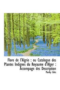 Flore de L'Algrie: Ou Catalogue Des Plantes Indignes Du Royaume D'Alger: Accompagn Des Description