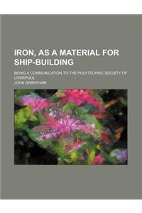 Iron, as a Material for Ship-Building; Being a Communication to the Polytechnic Society of Liverpool