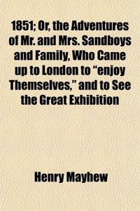 1851; Or, the Adventures of Mr. and Mrs. Sandboys and Family, Who Came Up to London to Enjoy Themselves, and to See the Great Exhibition