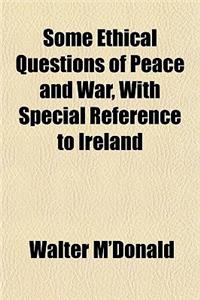 Some Ethical Questions of Peace and War, with Special Reference to Ireland