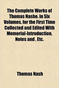 The Complete Works of Thomas Nashe. in Six Volumes. for the First Time Collected and Edited with Memorial-Introduction, Notes And, Etc.