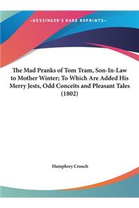 The Mad Pranks of Tom Tram, Son-In-Law to Mother Winter; To Which Are Added His Merry Jests, Odd Conceits and Pleasant Tales (1802)