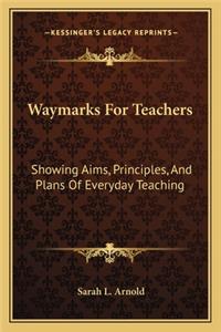 Waymarks for Teachers: Showing Aims, Principles, and Plans of Everyday Teaching