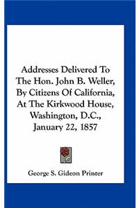 Addresses Delivered To The Hon. John B. Weller, By Citizens Of California, At The Kirkwood House, Washington, D.C., January 22, 1857