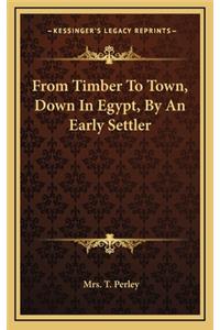 From Timber To Town, Down In Egypt, By An Early Settler