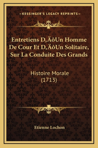 Entretiens D'Un Homme De Cour Et D'Un Solitaire, Sur La Conduite Des Grands: Histoire Morale (1713)