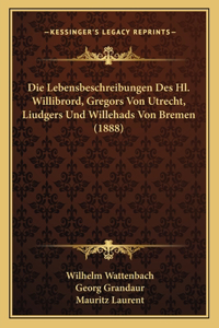 Lebensbeschreibungen Des Hl. Willibrord, Gregors Von Utrecht, Liudgers Und Willehads Von Bremen (1888)