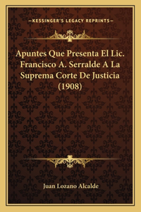 Apuntes Que Presenta El Lic. Francisco A. Serralde A La Suprema Corte De Justicia (1908)