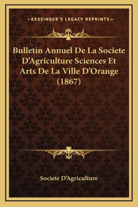 Bulletin Annuel De La Societe D'Agriculture Sciences Et Arts De La Ville D'Orange (1867)