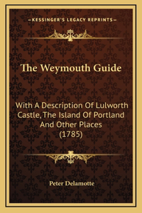 The Weymouth Guide: With A Description Of Lulworth Castle, The Island Of Portland And Other Places (1785)