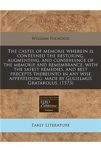 The Castel of Memorie Wherein Is Conteyned the Restoring, Augmenting, and Conseruinge of the Memorie and Remembrance, with the Safest Remedies, and Best Precepts Thereunto in Any Wise Apperteining: Made by Gulielmus Gratarolus. (1573)