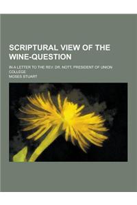 Scriptural View of the Wine-Question; In a Letter to the REV. Dr. Nott, President of Union College