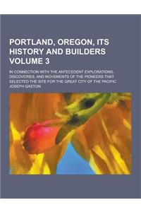 Portland, Oregon, Its History and Builders; In Connection with the Antecedent Explorations, Discoveries, and Movements of the Pioneers That Selected t