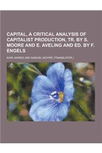 Capital, a Critical Analysis of Capitalist Production, Tr. by S. Moore and E. Aveling and Ed. by F. Engels