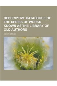 Descriptive Catalogue of the Series of Works Known as the Library of Old Authors