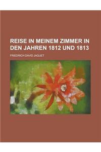 Reise in Meinem Zimmer in Den Jahren 1812 Und 1813