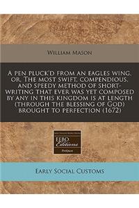 A Pen Pluck'd from an Eagles Wing, Or, the Most Swift, Compendious, and Speedy Method of Short-Writing That Ever Was Yet Composed by Any in This Kingdom Is at Length (Through the Blessing of God) Brought to Perfection (1672)