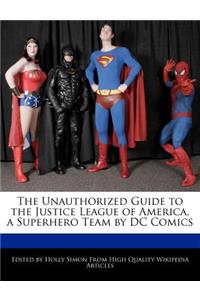 The Unauthorized Guide to the Justice League of America, a Superhero Team by DC Comics