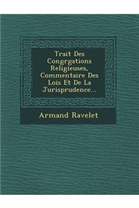 Trait Des Congr Gations Religieuses, Commentaire Des Lois Et de La Jurisprudence...